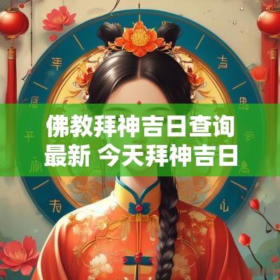 佛教拜神吉日查询最新 今天拜神吉日查询最新