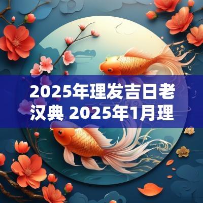 2025年理发吉日老汉典 2025年1月理发吉日