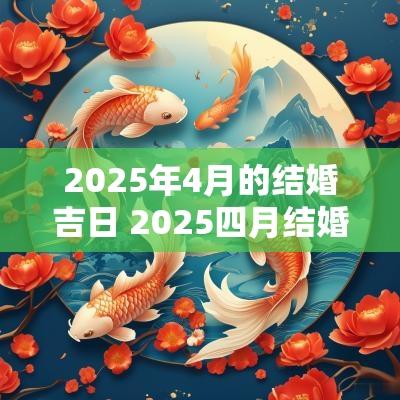 2025年4月的结婚吉日 2025四月结婚吉日