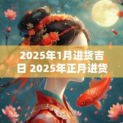 2025年1月进货吉日 2025年正月进货吉日