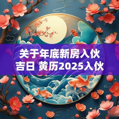 关于年底新房入伙吉日 黄历2025入伙吉日