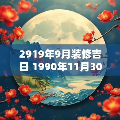 2919年9月装修吉日 1990年11月30日装修吉日