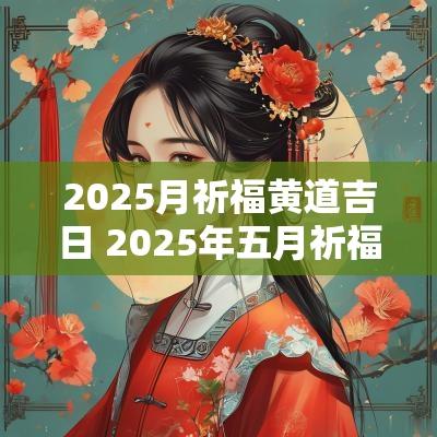 2025月祈福黄道吉日 2025年五月祈福吉日