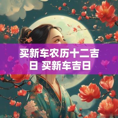 买新车农历十二吉日 买新车吉日