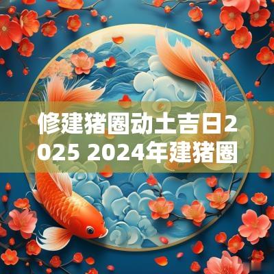 修建猪圈动土吉日2025 2025年建猪圈吉日有哪些