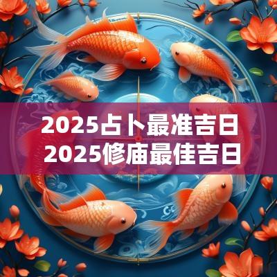 2025占卜最准吉日 2025修庙最佳吉日