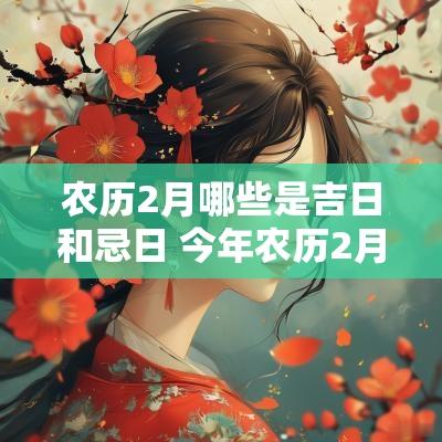 农历2月哪些是吉日和忌日 今年农历2月哪一天吉日