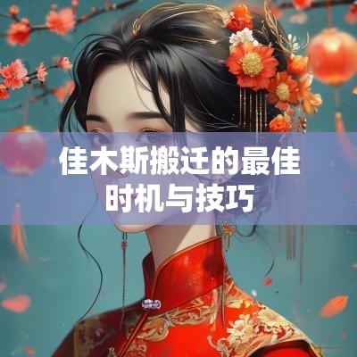 佳木斯搬迁的最佳时机与技巧