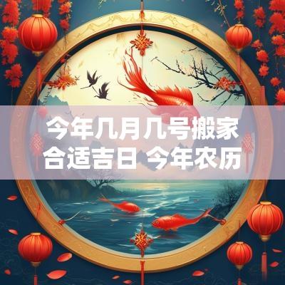 今年几月几号搬家合适吉日 今年农历哪天搬家吉日最好