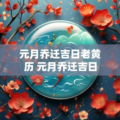 元月乔迁吉日老黄历 元月乔迁吉日