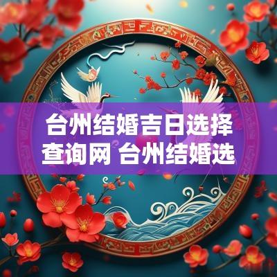台州结婚吉日选择查询网 台州结婚选日子哪里准