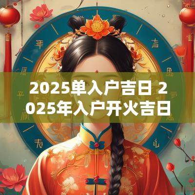 2025单入户吉日 2025年入户开火吉日