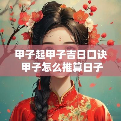 甲子起甲子吉日口诀 甲子怎么推算日子的好坏