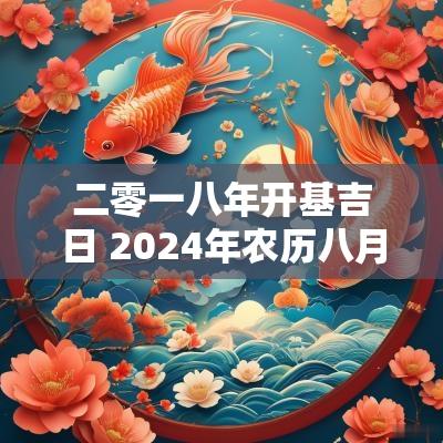 二零一八年开基吉日 2025年农历八月开业的黄道吉日