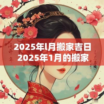 2025年l月搬家吉日 2025年1月的搬家吉日一览表