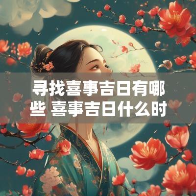 寻找喜事吉日有哪些 喜事吉日什么时间最好