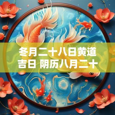 冬月二十八日黄道吉日 阴历八月二十八黄道吉日