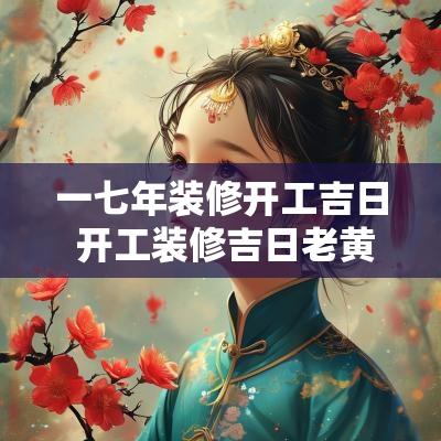 一七年装修开工吉日 开工装修吉日老黄历