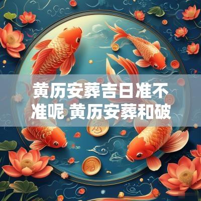黄历安葬吉日准不准呢 黄历安葬和破土的区别