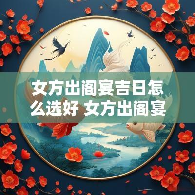 女方出阁宴吉日怎么选好 女方出阁宴要选日子吗