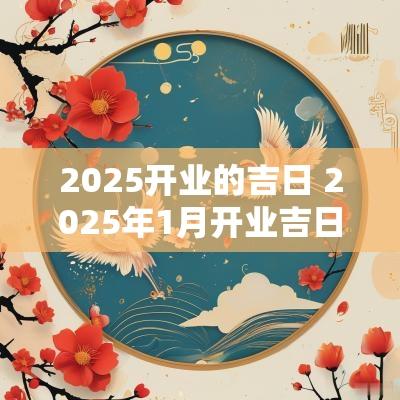 2025开业的吉日 2025年1月开业吉日