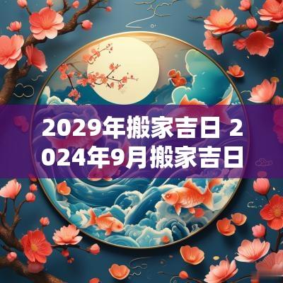 2029年搬家吉日 2025年9月搬家吉日大全