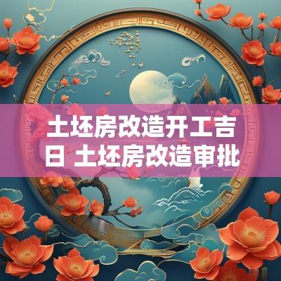 土坯房改造开工吉日 土坯房改造审批手续