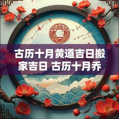 古历十月黄道吉日搬家吉日 古历十月乔迁吉日