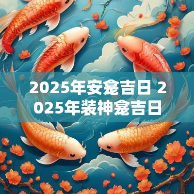 2025年安龛吉日 2025年装神龛吉日