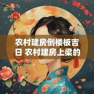 农村建房倒楼板吉日 农村建房上梁的黄道吉日