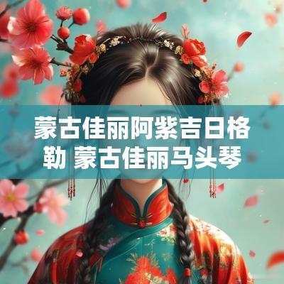 蒙古佳丽阿紫吉日格勒 蒙古佳丽马头琴