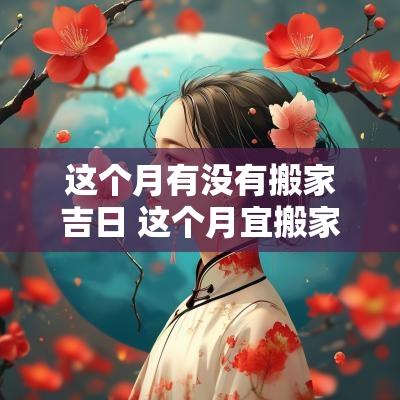 这个月有没有搬家吉日 这个月宜搬家的日子