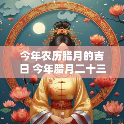 今年农历腊月的吉日 今年腊月二十三的吉日