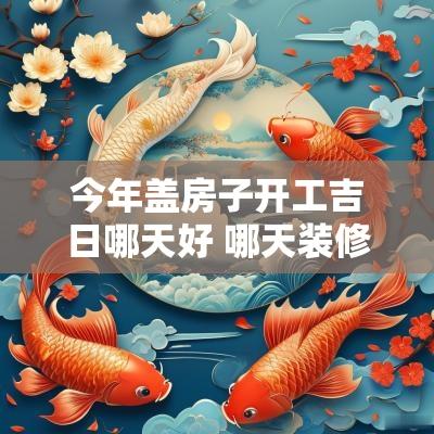 今年盖房子开工吉日哪天好 哪天装修开工吉日最好