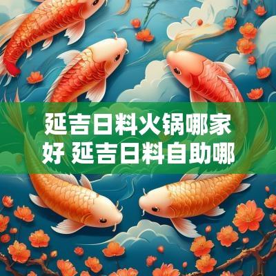 延吉日料火锅哪家好 延吉日料自助哪家最好