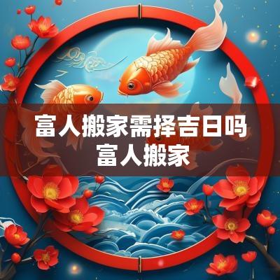富人搬家需择吉日吗 富人搬家