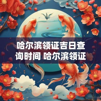 哈尔滨领证吉日查询时间 哈尔滨领证吉日查询表
