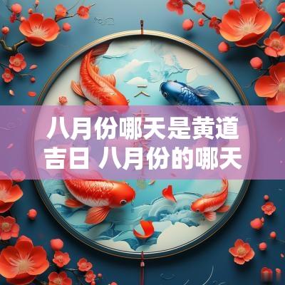 八月份哪天是黄道吉日 八月份的哪天是吉日