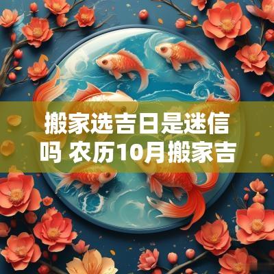 搬家选吉日是迷信吗 农历10月搬家吉日