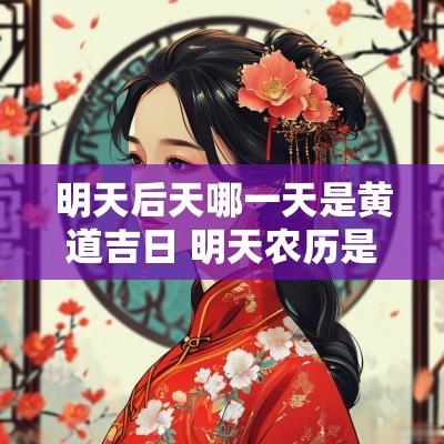 明天后天哪一天是黄道吉日 明天农历是吉日吗