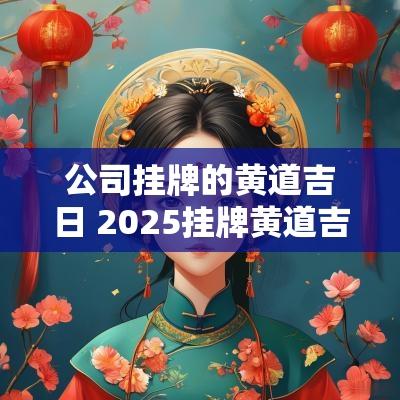 公司挂牌的黄道吉日 2025挂牌黄道吉日