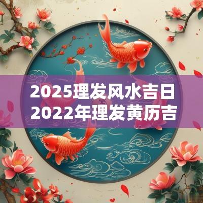 2025理发风水吉日 2025年理发黄历吉日