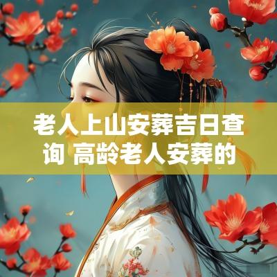 老人上山安葬吉日查询 高龄老人安葬的黄道吉日