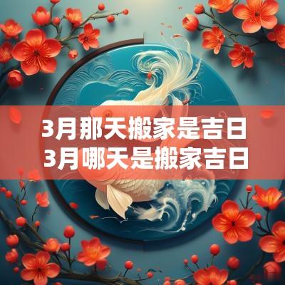 3月那天搬家是吉日 3月哪天是搬家吉日