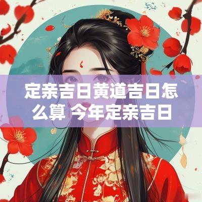 定亲吉日黄道吉日怎么算 今年定亲吉日有哪些日子