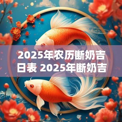 2025年农历断奶吉日表 2025年断奶吉日查询