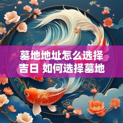 墓地地址怎么选择吉日 如何选择墓地的位置
