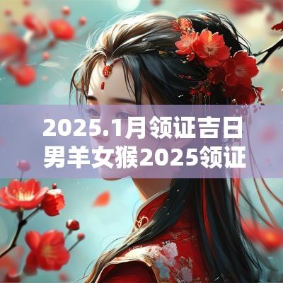 2025.1月领证吉日 男羊女猴2025领证吉日