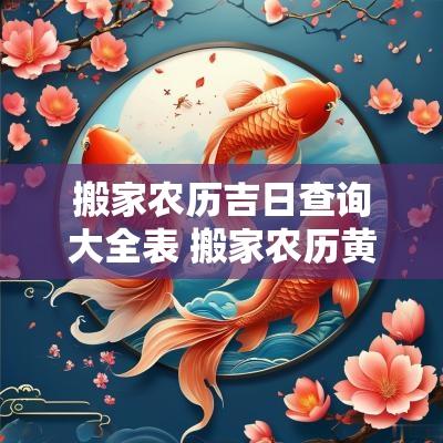 搬家农历吉日查询大全表 搬家农历黄道吉日