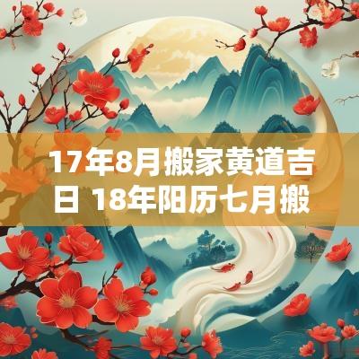 17年8月搬家黄道吉日 18年阳历七月搬家黄道吉日